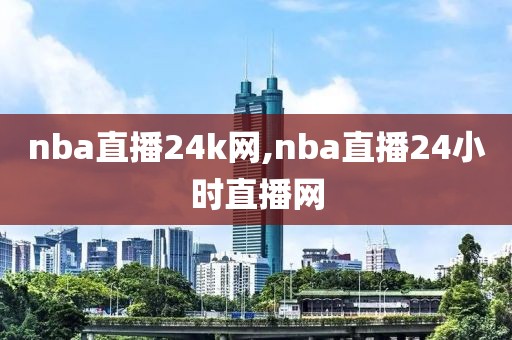 nba直播24k网,nba直播24小时直播网