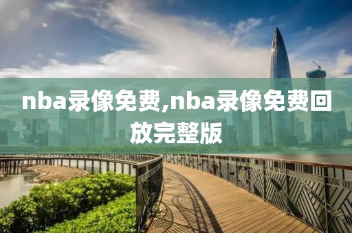 nba录像免费,nba录像免费回放完整版