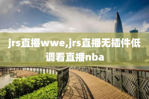 jrs直播wwe,jrs直播无插件低调看直播nba