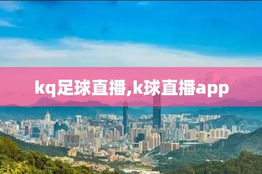 kq足球直播,k球直播app