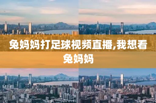 兔妈妈打足球视频直播,我想看兔妈妈