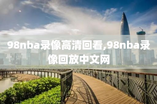 98nba录像高清回看,98nba录像回放中文网