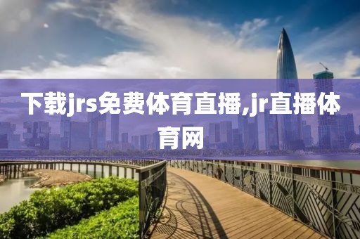 下载jrs免费体育直播,jr直播体育网