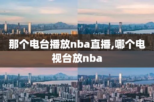 那个电台播放nba直播,哪个电视台放nba