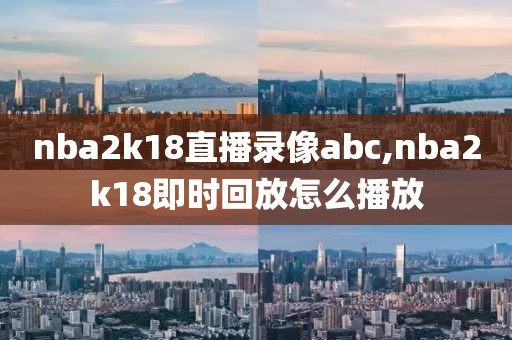 nba2k18直播录像abc,nba2k18即时回放怎么播放