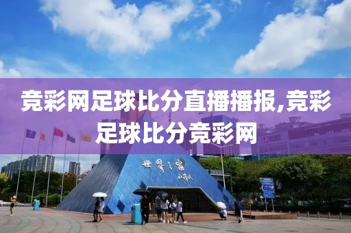 竞彩网足球比分直播播报,竞彩足球比分竞彩网