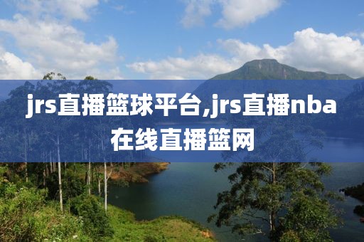 jrs直播篮球平台,jrs直播nba在线直播篮网