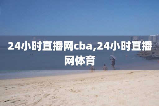 24小时直播网cba,24小时直播网体育