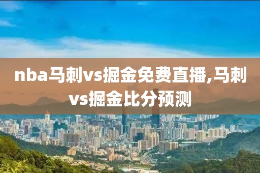 nba马刺vs掘金免费直播,马刺vs掘金比分预测
