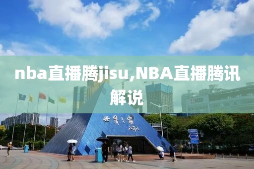 nba直播腾jisu,NBA直播腾讯解说