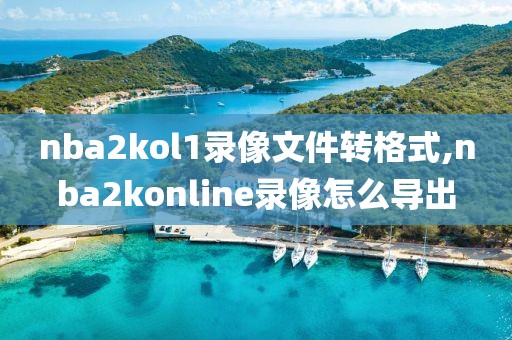 nba2kol1录像文件转格式,nba2konline录像怎么导出