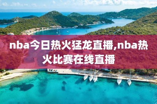 nba今日热火猛龙直播,nba热火比赛在线直播