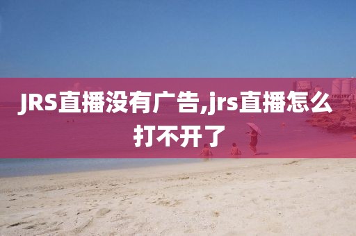 JRS直播没有广告,jrs直播怎么打不开了