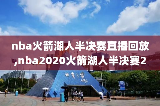 nba火箭湖人半决赛直播回放,nba2020火箭湖人半决赛2