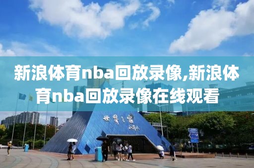 新浪体育nba回放录像,新浪体育nba回放录像在线观看