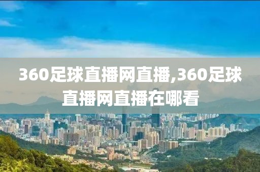 360足球直播网直播,360足球直播网直播在哪看