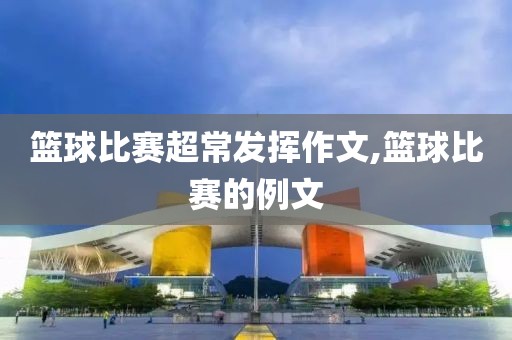篮球比赛超常发挥作文,篮球比赛的例文