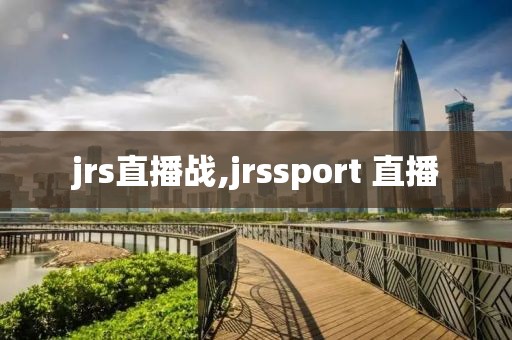 jrs直播战,jrssport 直播