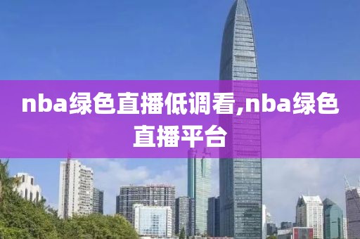 nba绿色直播低调看,nba绿色直播平台