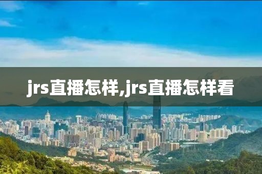 jrs直播怎样,jrs直播怎样看