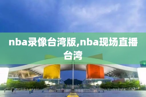 nba录像台湾版,nba现场直播台湾
