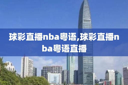 球彩直播nba粤语,球彩直播nba粤语直播