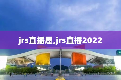 jrs直播屋,jrs直播2022