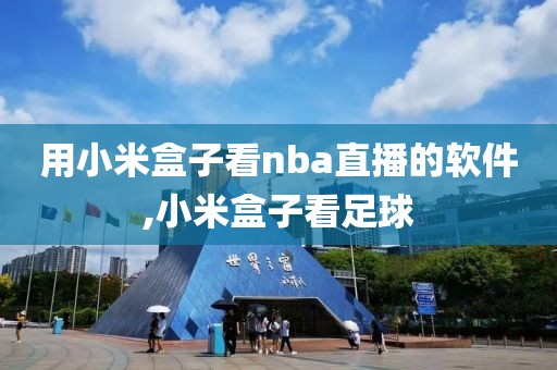 用小米盒子看nba直播的软件,小米盒子看足球