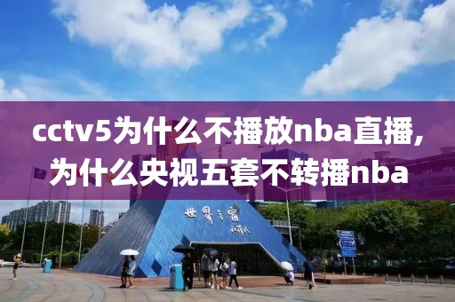 cctv5为什么不播放nba直播,为什么央视五套不转播nba