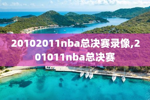 20102011nba总决赛录像,201011nba总决赛