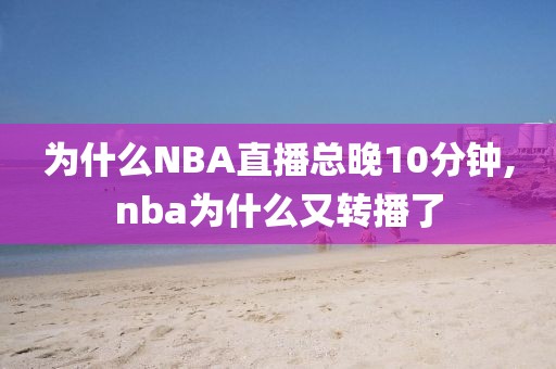 为什么NBA直播总晚10分钟,nba为什么又转播了