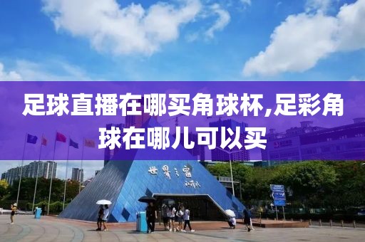 足球直播在哪买角球杯,足彩角球在哪儿可以买