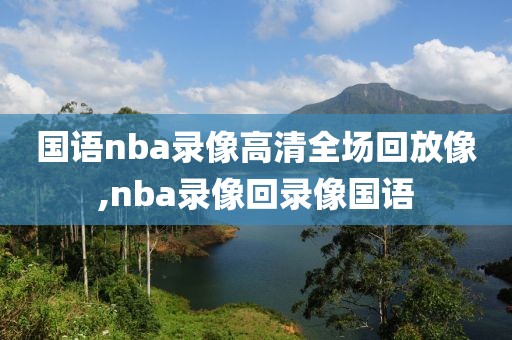 国语nba录像高清全场回放像,nba录像回录像国语