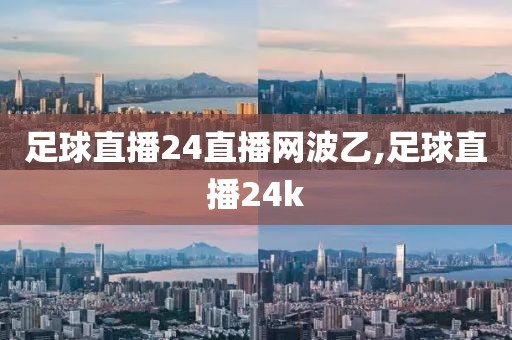 足球直播24直播网波乙,足球直播24k