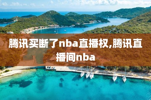 腾讯买断了nba直播权,腾讯直播间nba