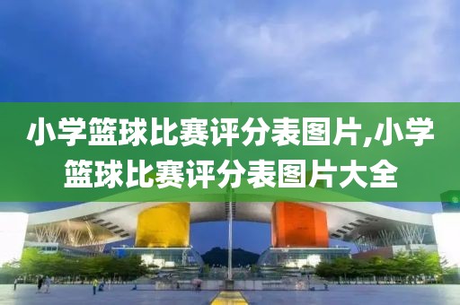 小学篮球比赛评分表图片,小学篮球比赛评分表图片大全