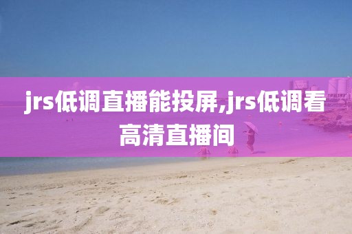 jrs低调直播能投屏,jrs低调看高清直播间