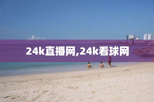 24k直播网,24k看球网