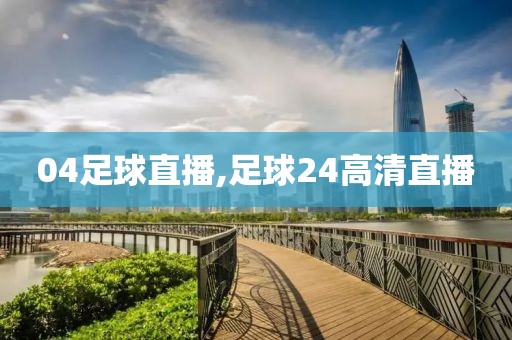 04足球直播,足球24高清直播