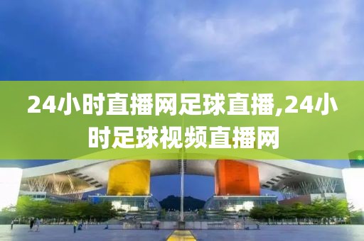 24小时直播网足球直播,24小时足球视频直播网