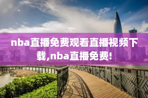 nba直播免费观看直播视频下载,nba直播免费!