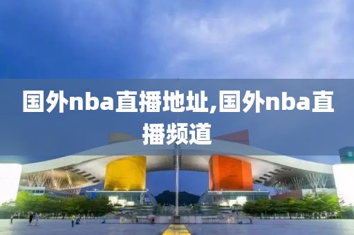 国外nba直播地址,国外nba直播频道