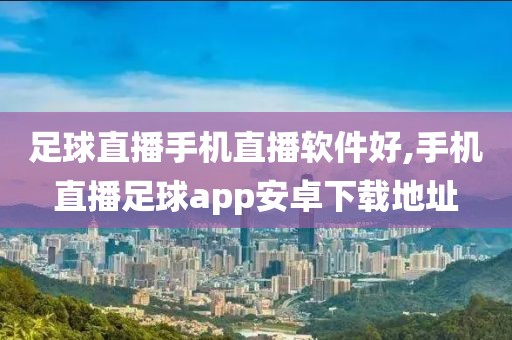 足球直播手机直播软件好,手机直播足球app安卓下载地址