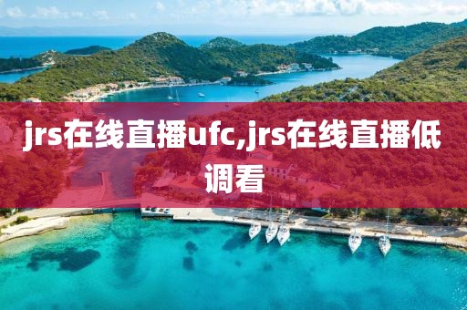 jrs在线直播ufc,jrs在线直播低调看