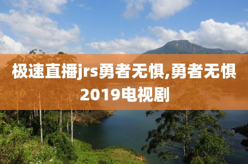 极速直播jrs勇者无惧,勇者无惧2019电视剧