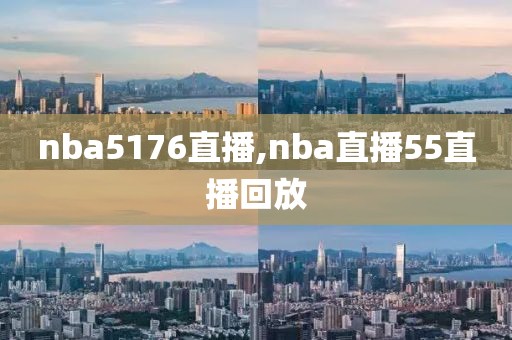 nba5176直播,nba直播55直播回放