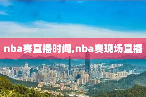nba赛直播时间,nba赛现场直播
