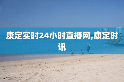 康定实时24小时直播网,康定时讯