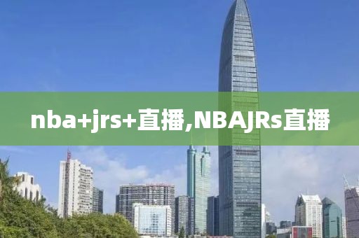 nba+jrs+直播,NBAJRs直播