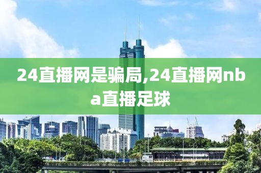 24直播网是骗局,24直播网nba直播足球